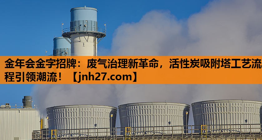 金年会金字招牌：废气治理新革命，活性炭吸附塔工艺流程引领潮流！