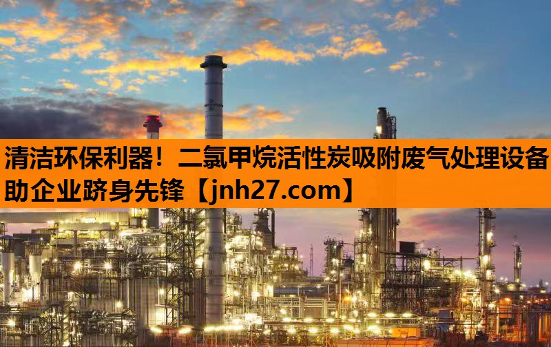 清洁环保利器！二氯甲烷活性炭吸附废气处理设备助企业跻身先锋
