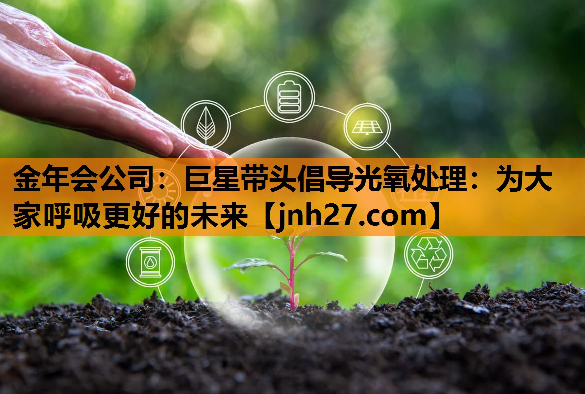 金年会公司：巨星带头倡导光氧处理：为大家呼吸更好的未来
