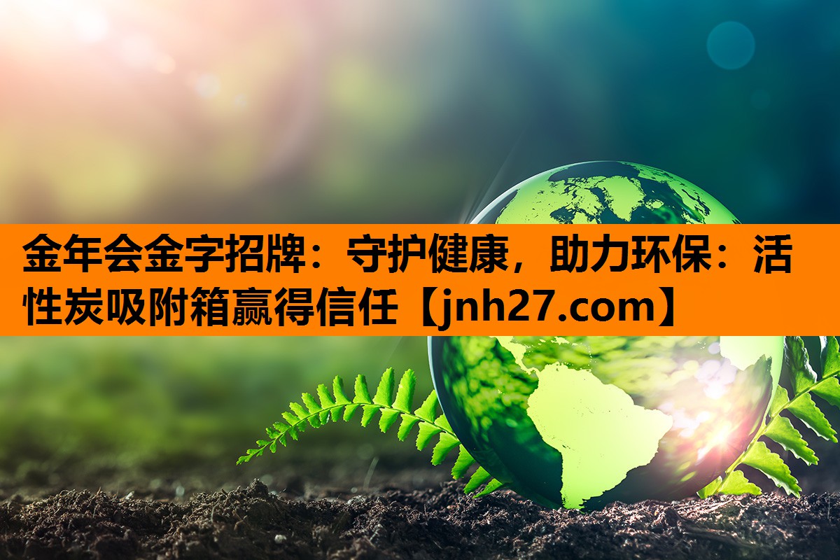 金年会金字招牌：守护健康，助力环保：活性炭吸附箱赢得信任