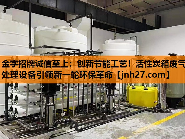 金字招牌诚信至上：创新节能工艺！活性炭箱废气处理设备引领新一轮环保革命