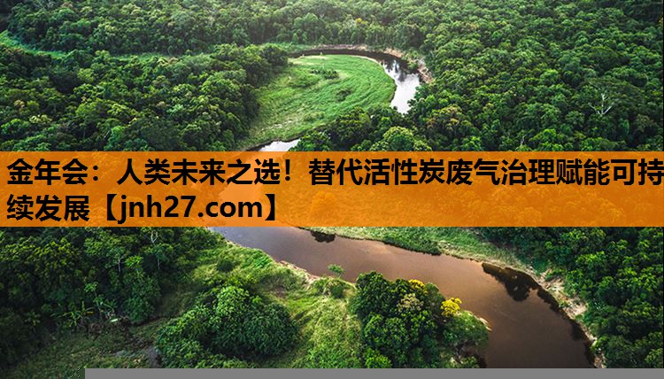 金年会：人类未来之选！替代活性炭废气治理赋能可持续发展