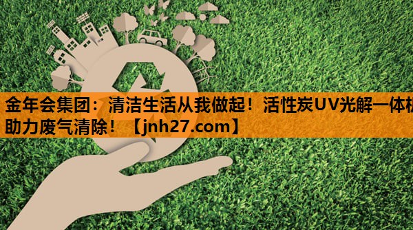 金年会集团：清洁生活从我做起！活性炭UV光解一体机助力废气清除！