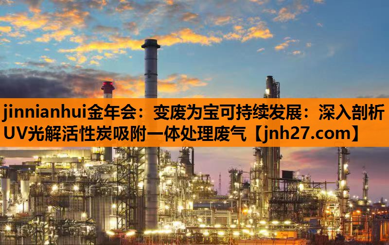 jinnianhui金年会：变废为宝可持续发展：深入剖析UV光解活性炭吸附一体处理废气