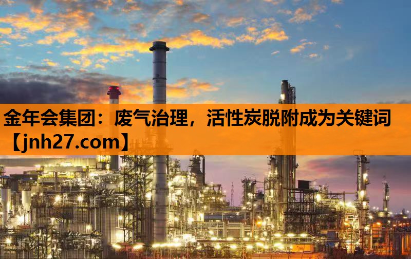 金年会集团：废气治理，活性炭脱附成为关键词