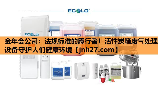 金年会公司：法规标准的履行者！活性炭箱废气处理设备守护人们健康环境