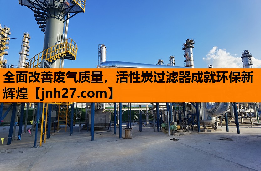 全面改善废气质量，活性炭过滤器成就环保新辉煌
