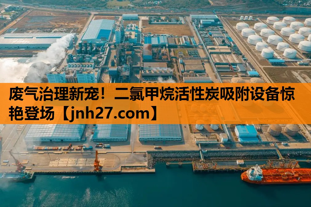 废气治理新宠！二氯甲烷活性炭吸附设备惊艳登场