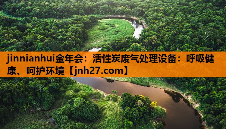 jinnianhui金年会：活性炭废气处理设备：呼吸健康、呵护环境
