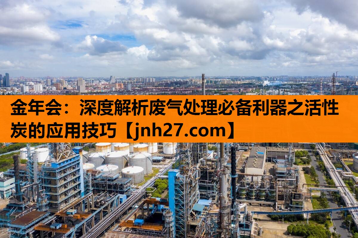 <strong>金年会：深度解析废气处理必备利器之活性炭的应用技巧</strong>