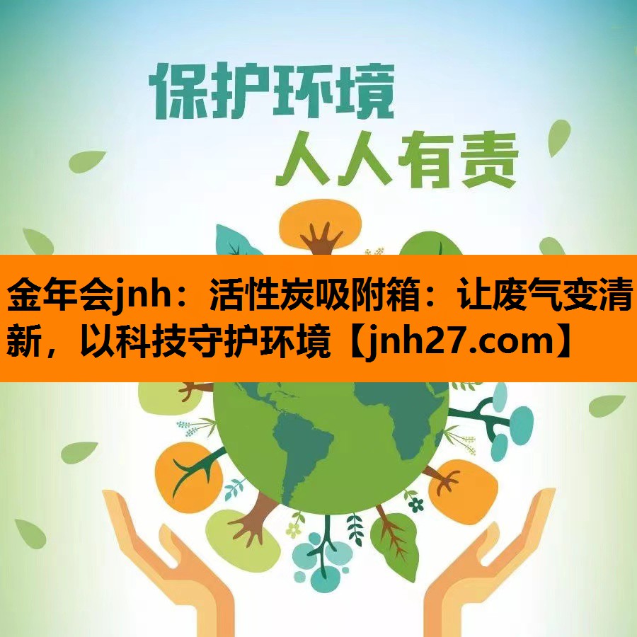 <strong>金年会jnh：活性炭吸附箱：让废气变清新，以科技守护环境</strong>