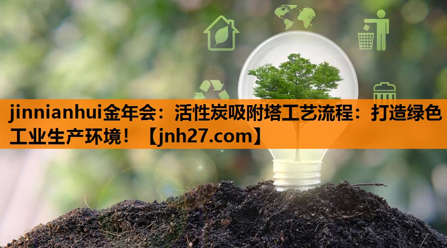 jinnianhui金年会：活性炭吸附塔工艺流程：打造绿色工业生产环境！