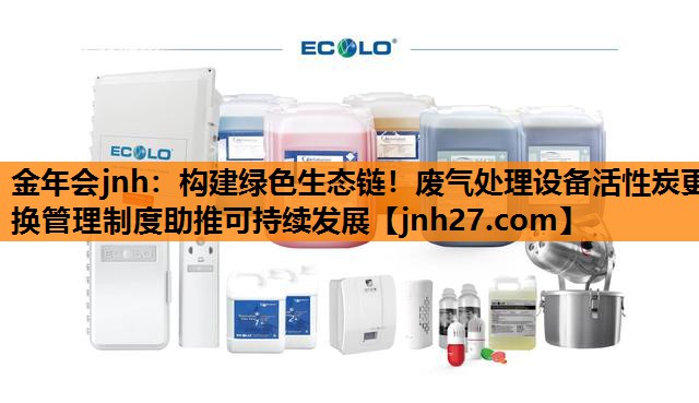构建绿色生态链！废气处理设备活性炭更换管理制度助推可持续发展