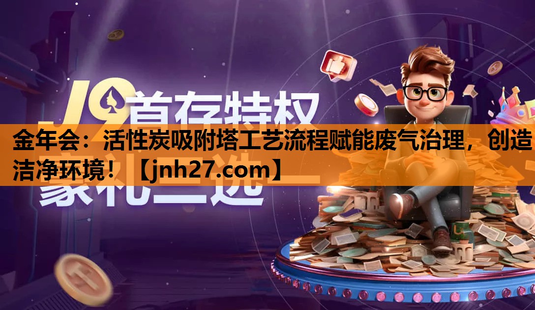 活性炭吸附塔工艺流程赋能废气治理，创造洁净环境！