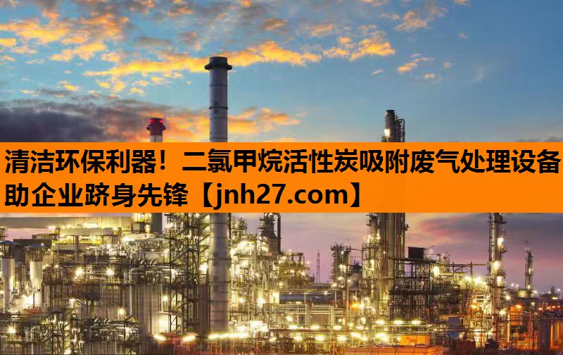清洁环保利器！二氯甲烷活性炭吸附废气处理设备助企业跻身先锋