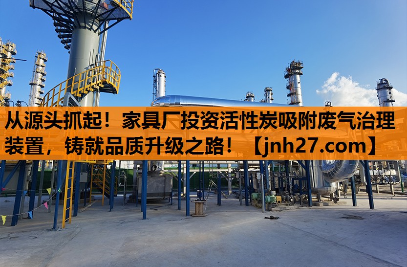 从源头抓起！家具厂投资活性炭吸附废气治理装置，铸就品质升级之路！