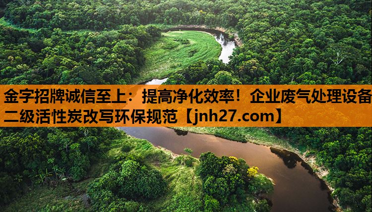 提高净化效率！企业废气处理设备二级活性炭改写环保规范
