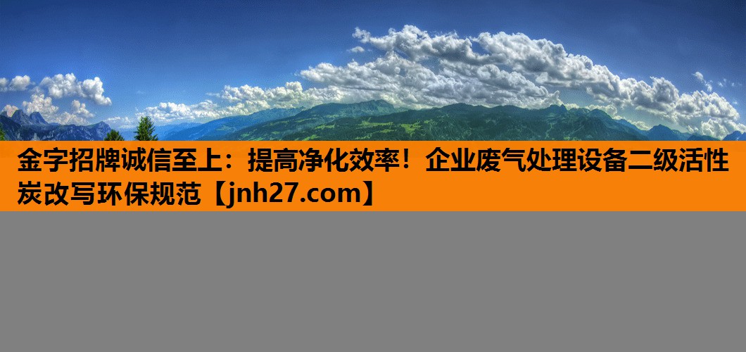 提高净化效率！企业废气处理设备二级活性炭改写环保规范