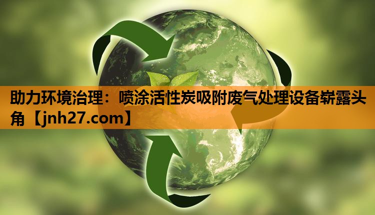 助力环境治理：喷涂活性炭吸附废气处理设备崭露头角