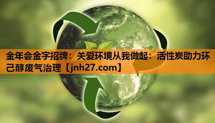 关爱环境从我做起：活性炭助力环己醇废气治理