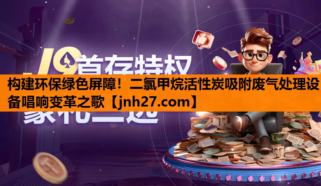 构建环保绿色屏障！二氯甲烷活性炭吸附废气处理设备唱响变革之歌