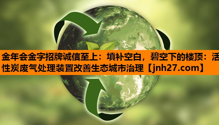 填补空白，碧空下的楼顶：活性炭废气处理装置改善生态城市治理