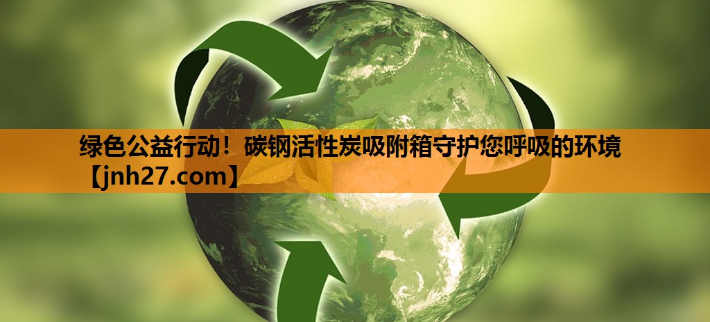 绿色公益行动！碳钢活性炭吸附箱守护您呼吸的环境