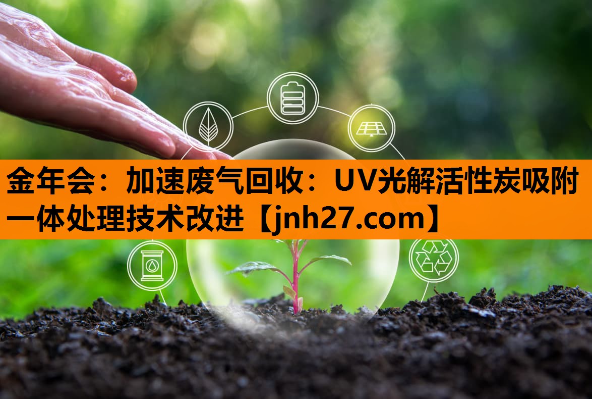 加速废气回收：UV光解活性炭吸附一体处理技术改进