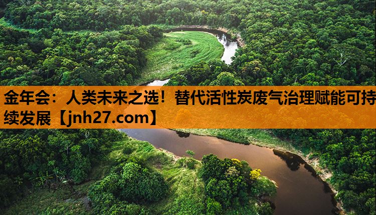 人类未来之选！替代活性炭废气治理赋能可持续发展