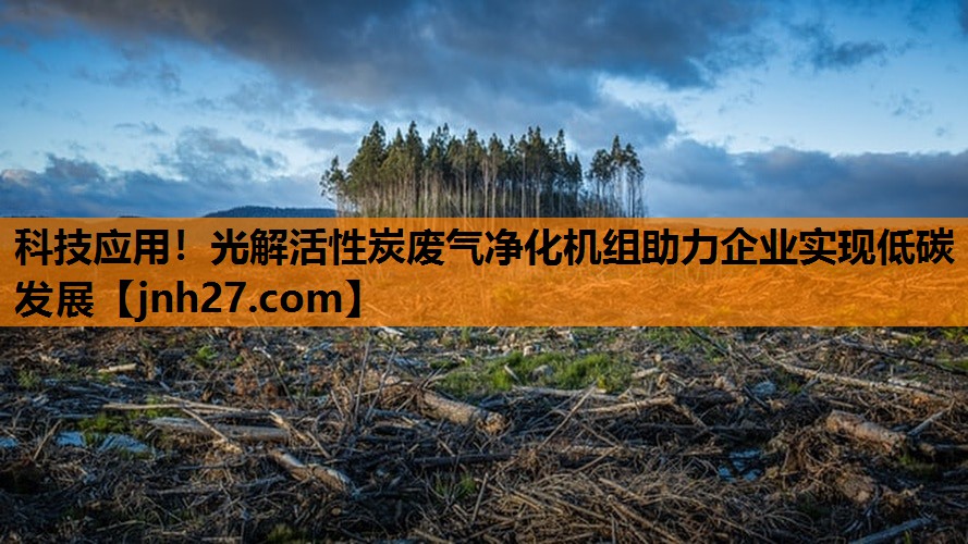 科技应用！光解活性炭废气净化机组助力企业实现低碳发展