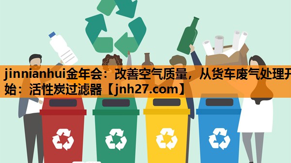 改善空气质量，从货车废气处理开始：活性炭过滤器
