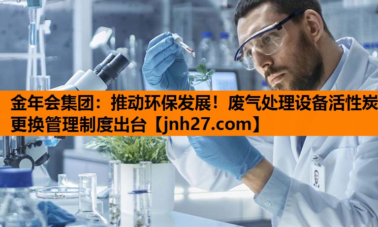 推动环保发展！废气处理设备活性炭更换管理制度出台