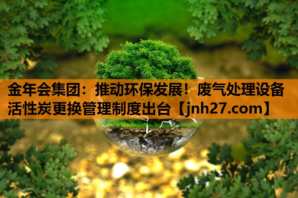 推动环保发展！废气处理设备活性炭更换管理制度出台