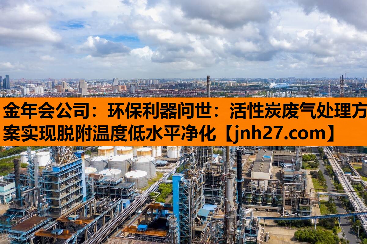 环保利器问世：活性炭废气处理方案实现脱附温度低水平净化