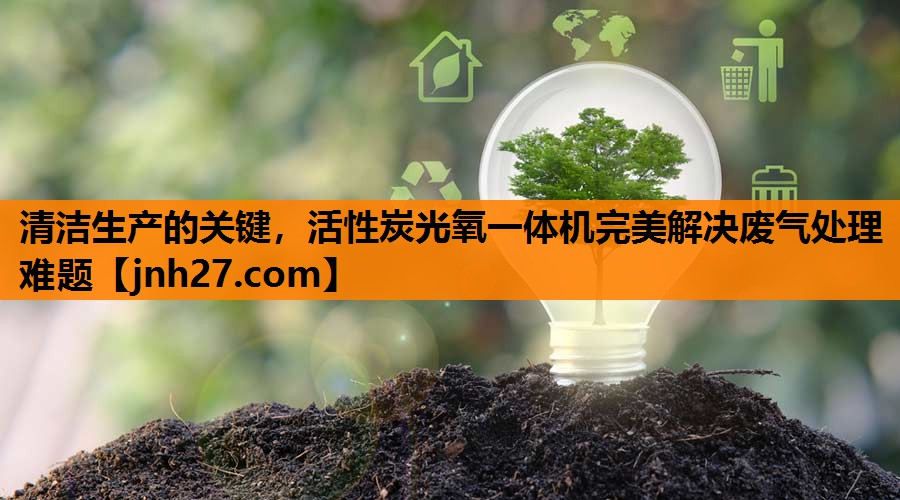 清洁生产的关键，活性炭光氧一体机完美解决废气处理难题