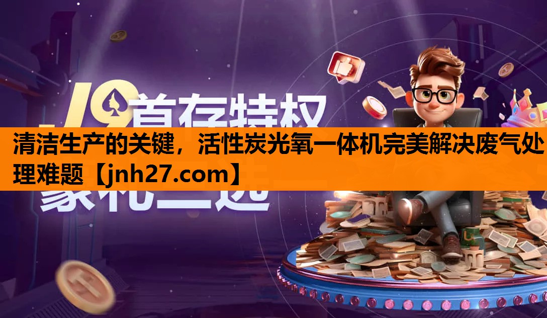 清洁生产的关键，活性炭光氧一体机完美解决废气处理难题