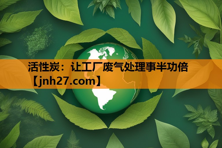 活性炭：让工厂废气处理事半功倍