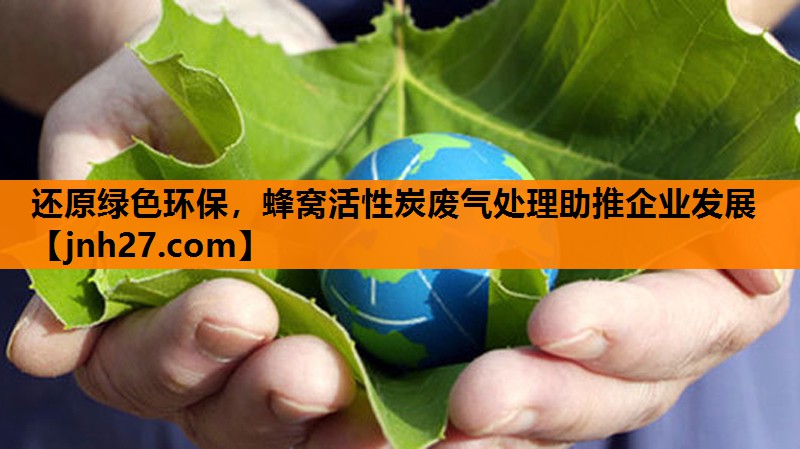 还原绿色环保，蜂窝活性炭废气处理助推企业发展