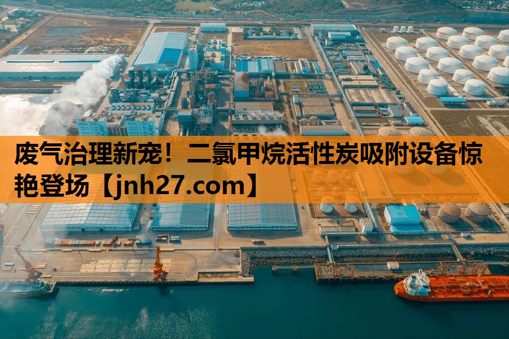 废气治理新宠！二氯甲烷活性炭吸附设备惊艳登场