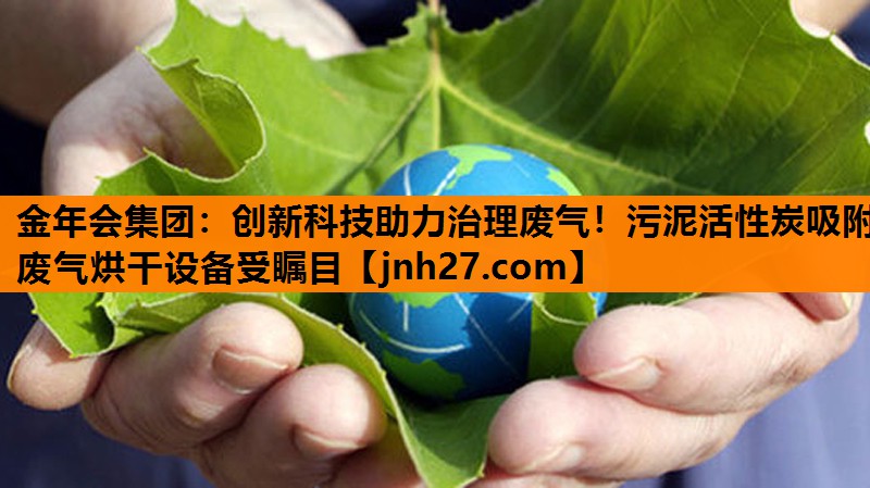 创新科技助力治理废气！污泥活性炭吸附废气烘干设备受瞩目
