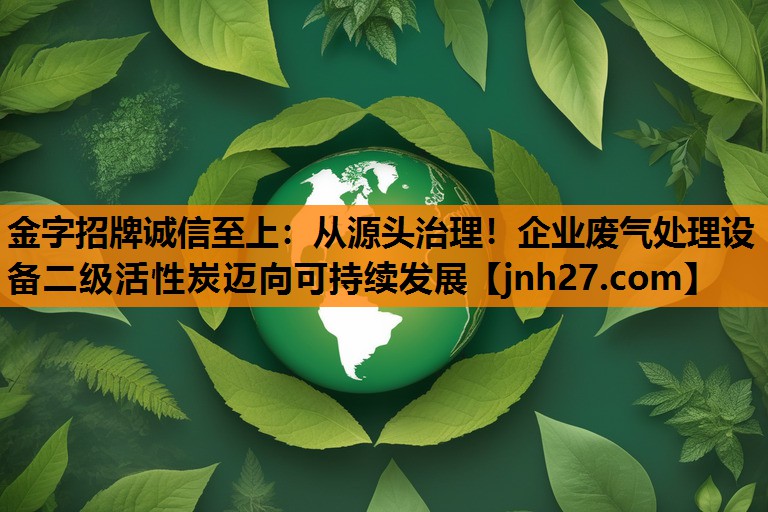 从源头治理！企业废气处理设备二级活性炭迈向可持续发展