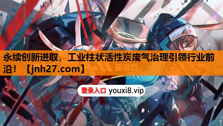 永续创新进取，工业柱状活性炭废气治理引领行业前沿！