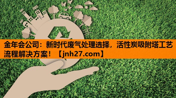新时代废气处理选择，活性炭吸附塔工艺流程解决方案！