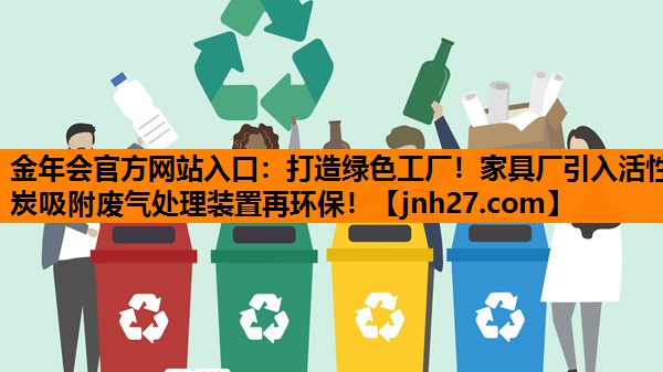 打造绿色工厂！家具厂引入活性炭吸附废气处理装置再环保！